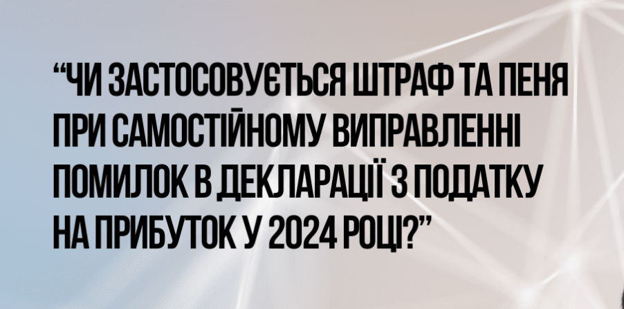 Чи застосовується штраф та пеня при самостійному виправленні помилок в декларації з податку на прибуток у 2024 році?